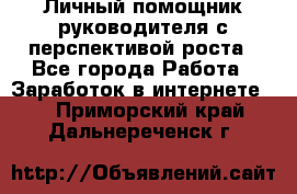 Личный помощник руководителя с перспективой роста - Все города Работа » Заработок в интернете   . Приморский край,Дальнереченск г.